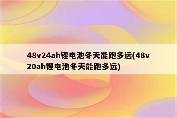 48v24ah锂电池冬天能跑多远(48v20ah锂电池冬天能跑多远)