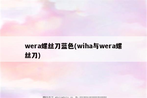 wera螺丝刀蓝色(wiha与wera螺丝刀)