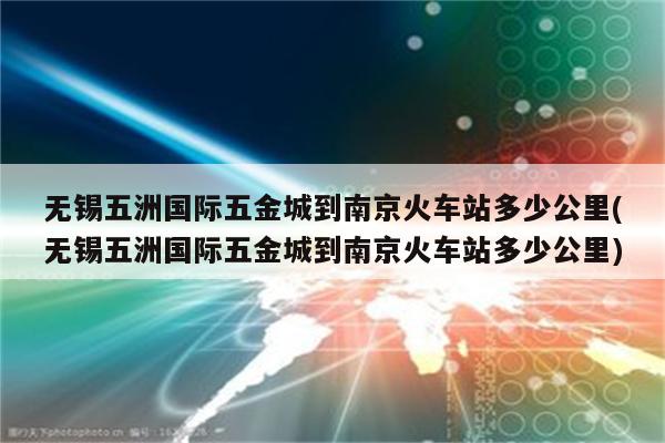 无锡五洲国际五金城到南京火车站多少公里(无锡五洲国际五金城到南京火车站多少公里)