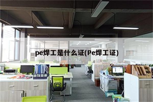 pe焊工是什么证(Pe焊工证)