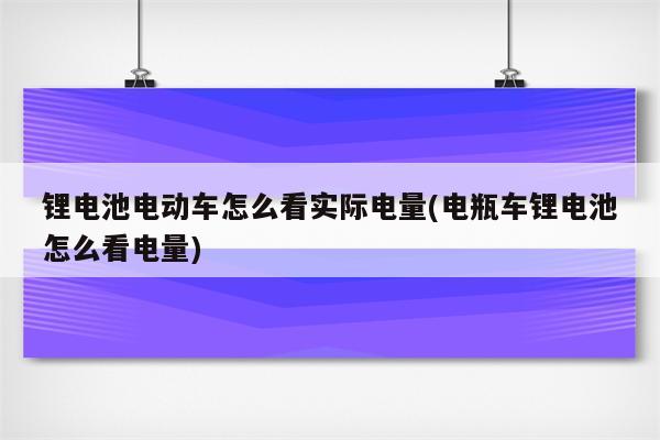 锂电池电动车怎么看实际电量(电瓶车锂电池怎么看电量)