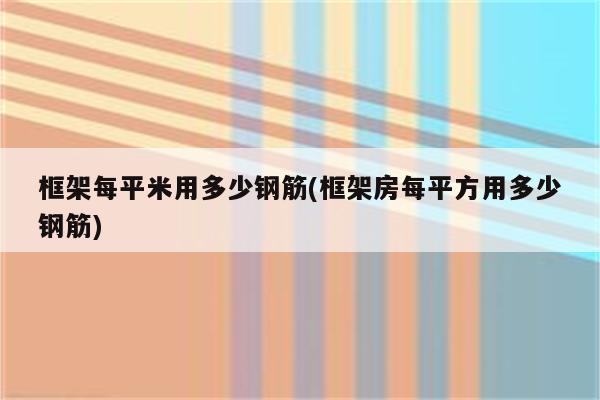 框架每平米用多少钢筋(框架房每平方用多少钢筋)