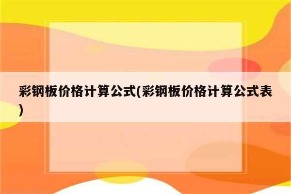 彩钢板价格计算公式(彩钢板价格计算公式表)