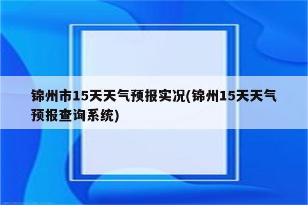 锦州市15天天气预报实况(锦州15天天气预报查询系统)