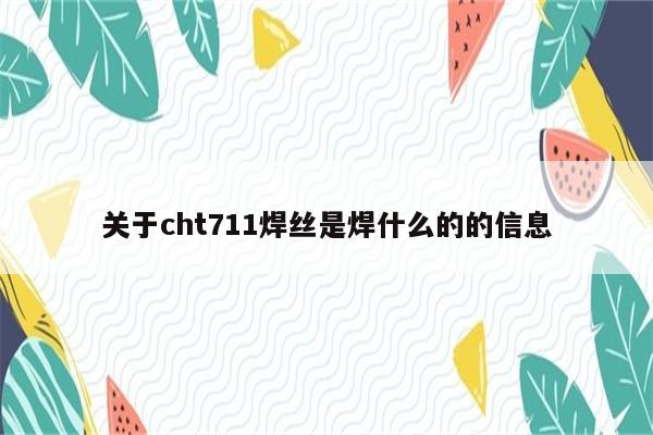 关于cht711焊丝是焊什么的的信息