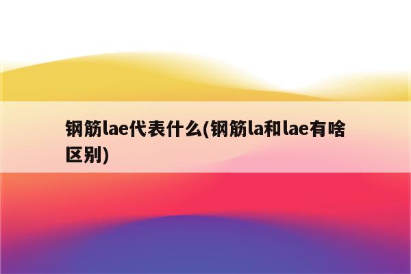 钢筋lae代表什么(钢筋la和lae有啥区别)