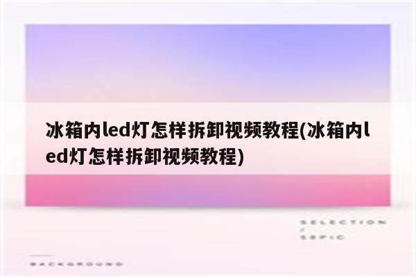 冰箱内led灯怎样拆卸视频教程(冰箱内led灯怎样拆卸视频教程)