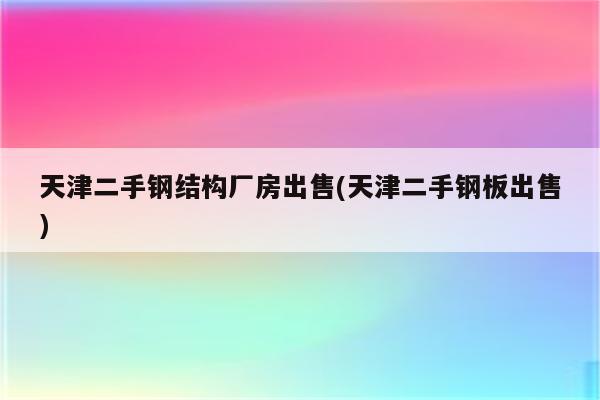 天津二手钢结构厂房出售(天津二手钢板出售)