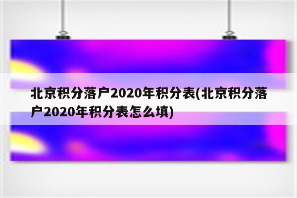 北京积分落户2020年积分表(北京积分落户2020年积分表怎么填)