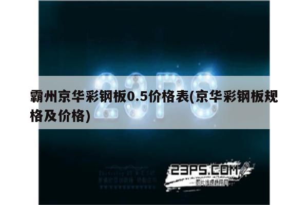 霸州京华彩钢板0.5价格表(京华彩钢板规格及价格)