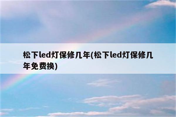 松下led灯保修几年(松下led灯保修几年免费换)