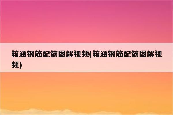 箱涵钢筋配筋图解视频(箱涵钢筋配筋图解视频)