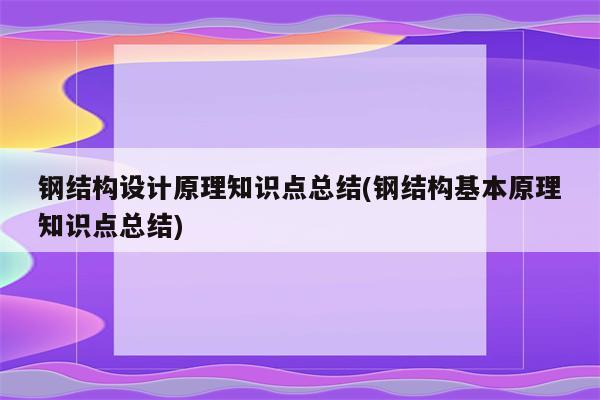 钢结构设计原理知识点总结(钢结构基本原理知识点总结)