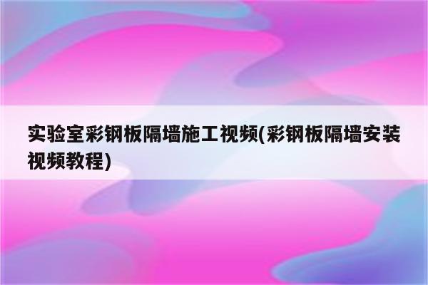 实验室彩钢板隔墙施工视频(彩钢板隔墙安装视频教程)