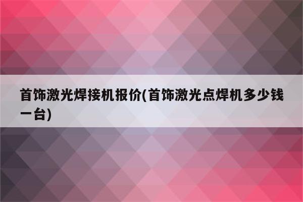 首饰激光焊接机报价(首饰激光点焊机多少钱一台)