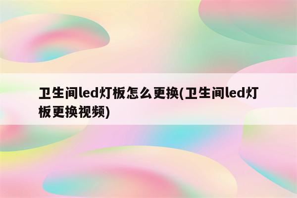 卫生间led灯板怎么更换(卫生间led灯板更换视频)