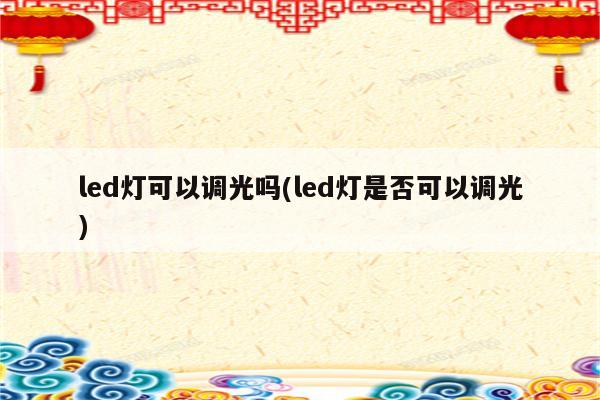 led灯可以调光吗(led灯是否可以调光)