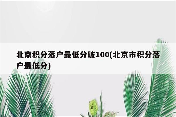 北京积分落户最低分破100(北京市积分落户最低分)