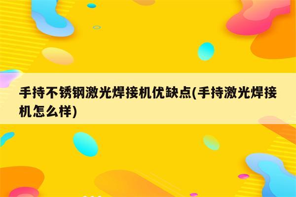 手持不锈钢激光焊接机优缺点(手持激光焊接机怎么样)