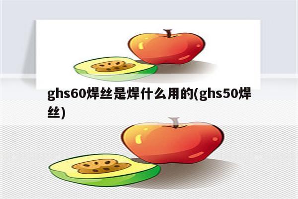 ghs60焊丝是焊什么用的(ghs50焊丝)