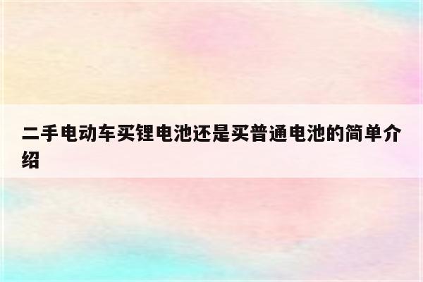 二手电动车买锂电池还是买普通电池的简单介绍