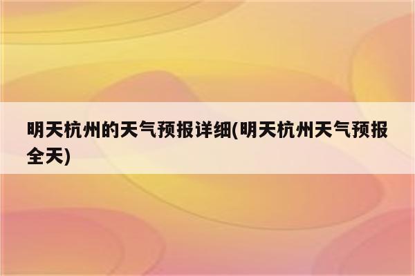 明天杭州的天气预报详细(明天杭州天气预报全天)