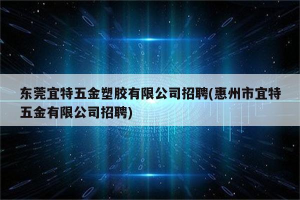 东莞宜特五金塑胶有限公司招聘(惠州市宜特五金有限公司招聘)