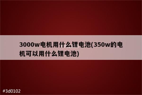 3000w电机用什么锂电池(350w的电机可以用什么锂电池)