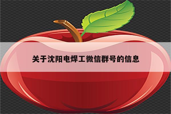 关于沈阳电焊工微信群号的信息