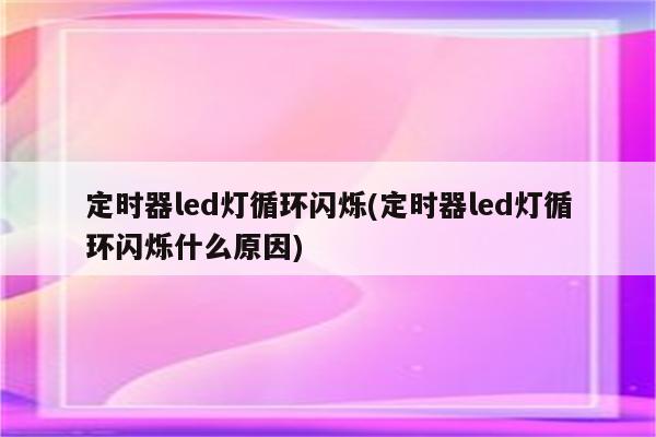 定时器led灯循环闪烁(定时器led灯循环闪烁什么原因)