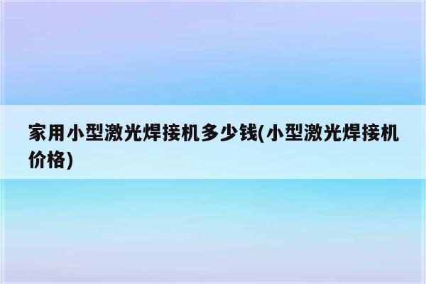 家用小型激光焊接机多少钱(小型激光焊接机价格)