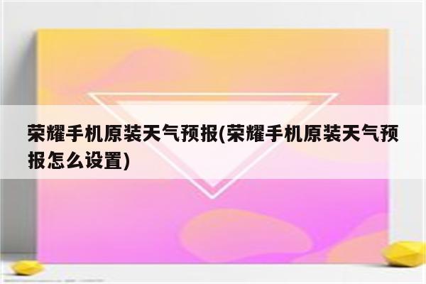 荣耀手机原装天气预报(荣耀手机原装天气预报怎么设置)