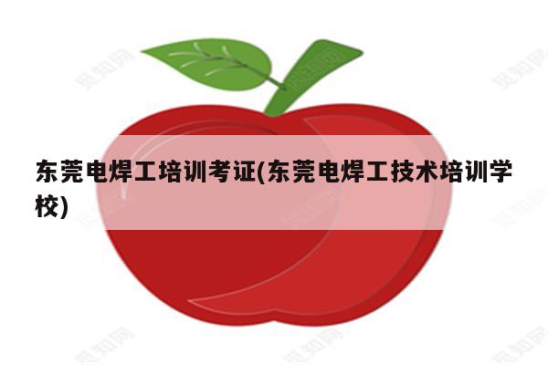 东莞电焊工培训考证(东莞电焊工技术培训学校)