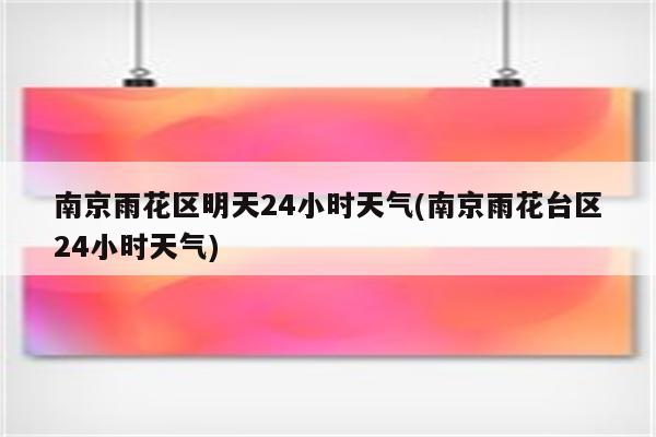 南京雨花区明天24小时天气(南京雨花台区24小时天气)