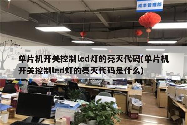 单片机开关控制led灯的亮灭代码(单片机开关控制led灯的亮灭代码是什么)