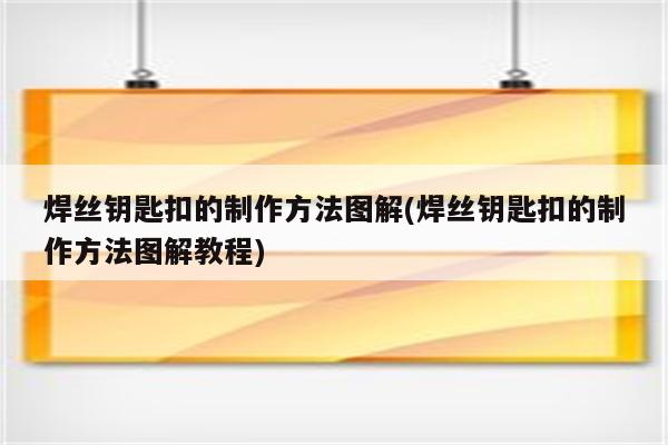 焊丝钥匙扣的制作方法图解(焊丝钥匙扣的制作方法图解教程)