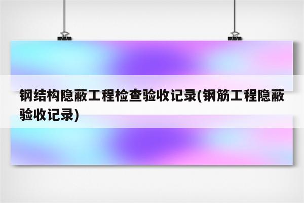 钢结构隐蔽工程检查验收记录(钢筋工程隐蔽验收记录)