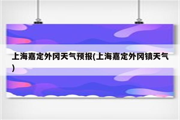 上海嘉定外冈天气预报(上海嘉定外冈镇天气)