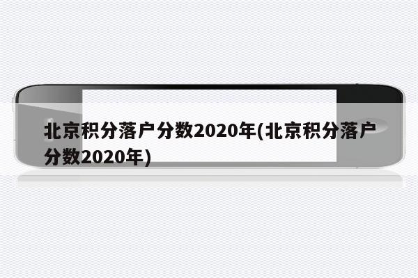 北京积分落户分数2020年(北京积分落户分数2020年)