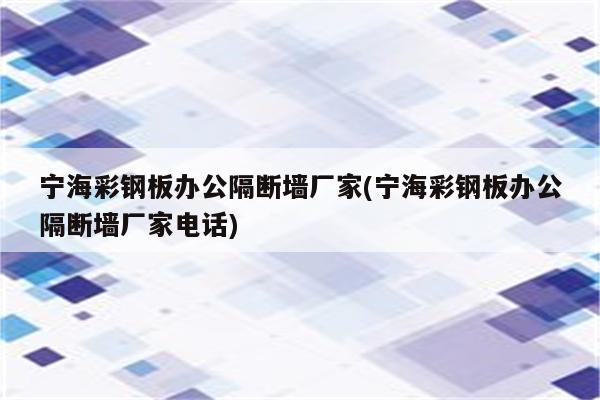 宁海彩钢板办公隔断墙厂家(宁海彩钢板办公隔断墙厂家电话)