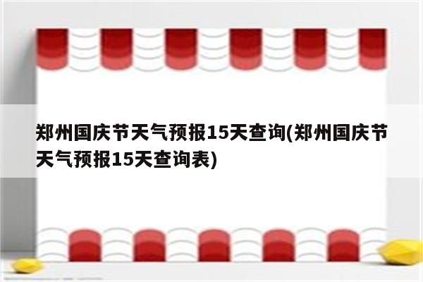 郑州国庆节天气预报15天查询(郑州国庆节天气预报15天查询表)