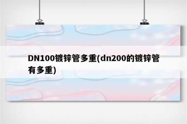 DN100镀锌管多重(dn200的镀锌管有多重)