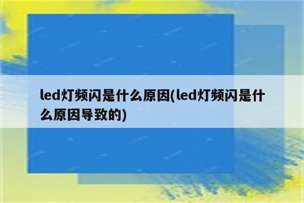 led灯频闪是什么原因(led灯频闪是什么原因导致的)