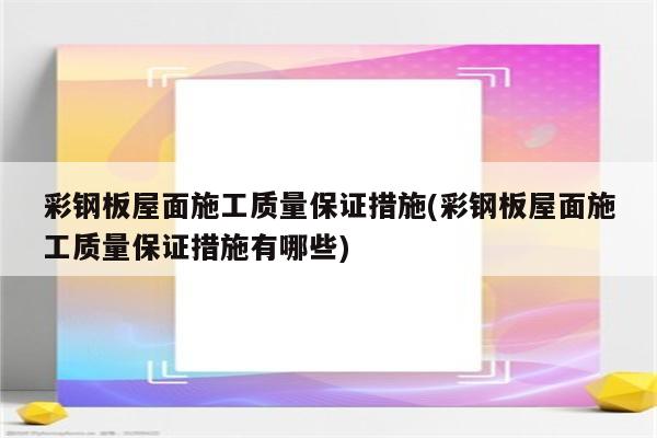 彩钢板屋面施工质量保证措施(彩钢板屋面施工质量保证措施有哪些)