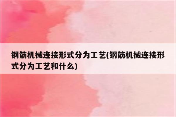 钢筋机械连接形式分为工艺(钢筋机械连接形式分为工艺和什么)