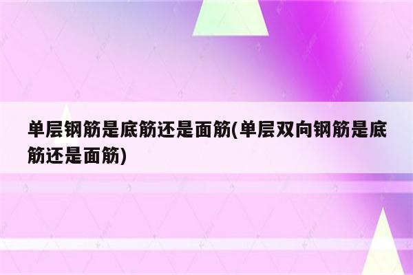 单层钢筋是底筋还是面筋(单层双向钢筋是底筋还是面筋)