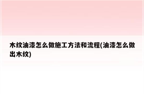 木纹油漆怎么做施工方法和流程(油漆怎么做出木纹)