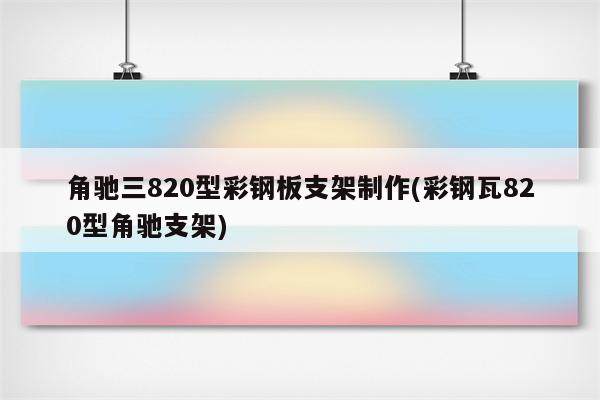 角驰三820型彩钢板支架制作(彩钢瓦820型角驰支架)