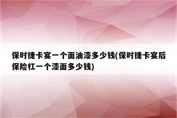 保时捷卡宴一个面油漆多少钱(保时捷卡宴后保险杠一个漆面多少钱)