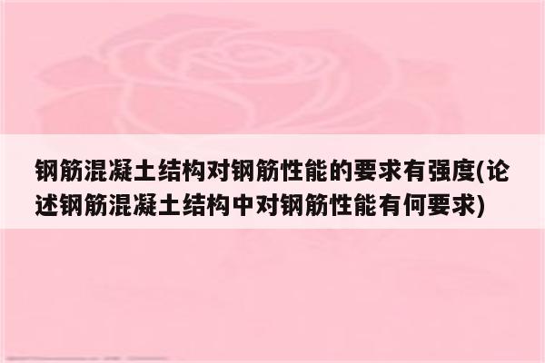 钢筋混凝土结构对钢筋性能的要求有强度(论述钢筋混凝土结构中对钢筋性能有何要求)